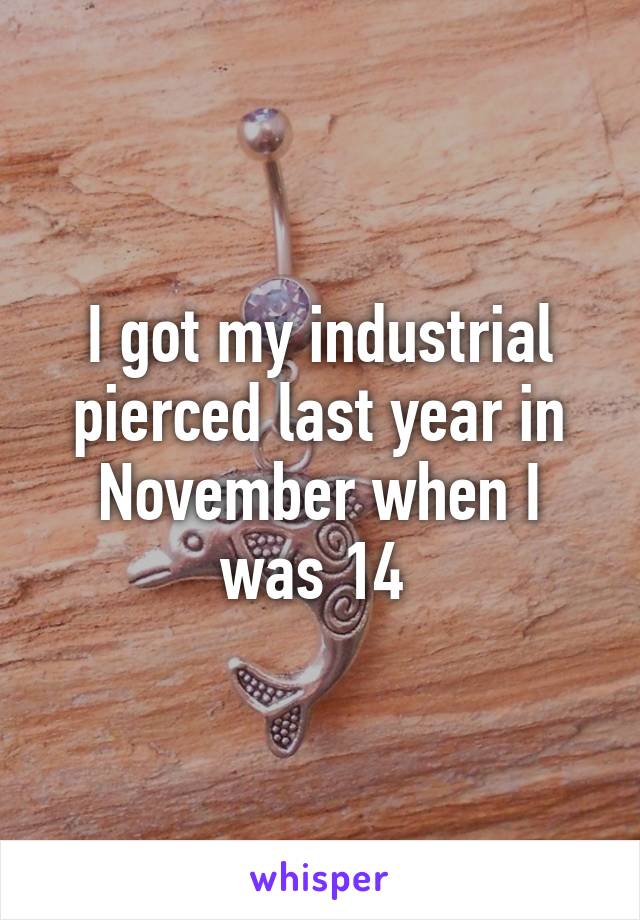 I got my industrial pierced last year in November when I was 14 