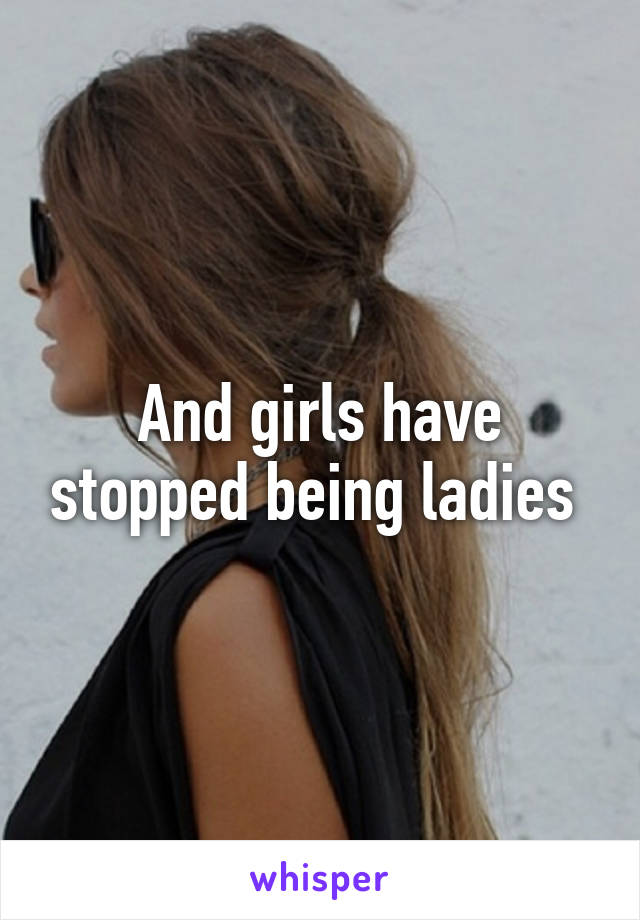 And girls have stopped being ladies 