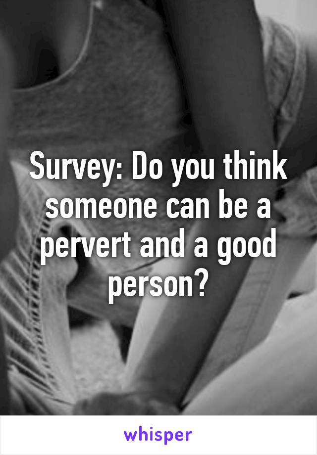 Survey: Do you think someone can be a pervert and a good person?