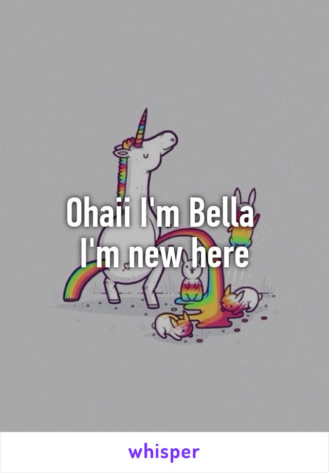 Ohaii I'm Bella 
I'm new here