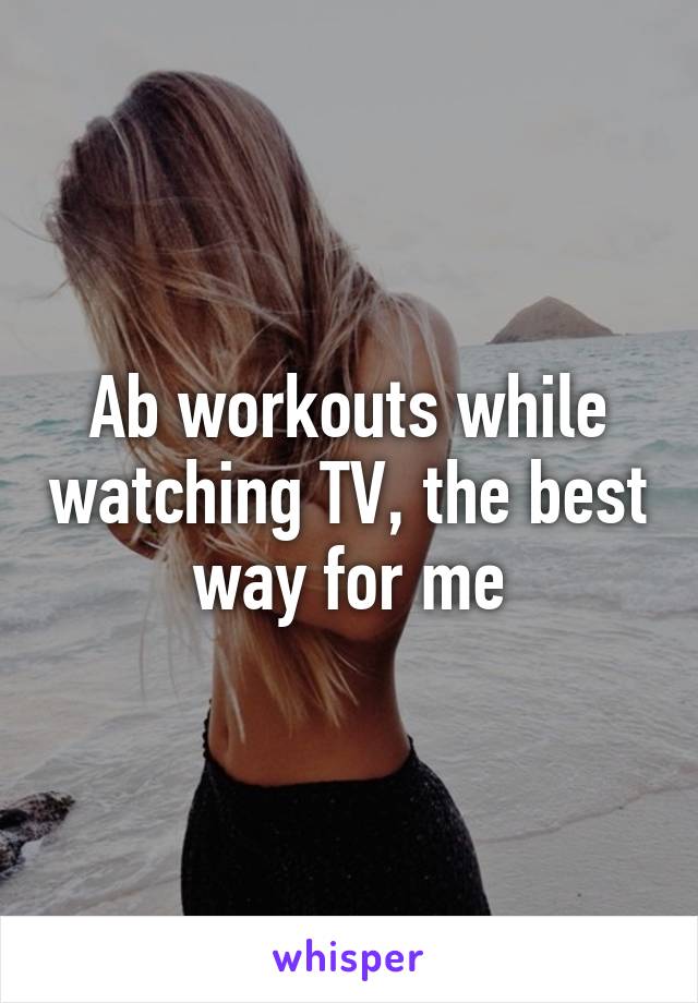Ab workouts while watching TV, the best way for me