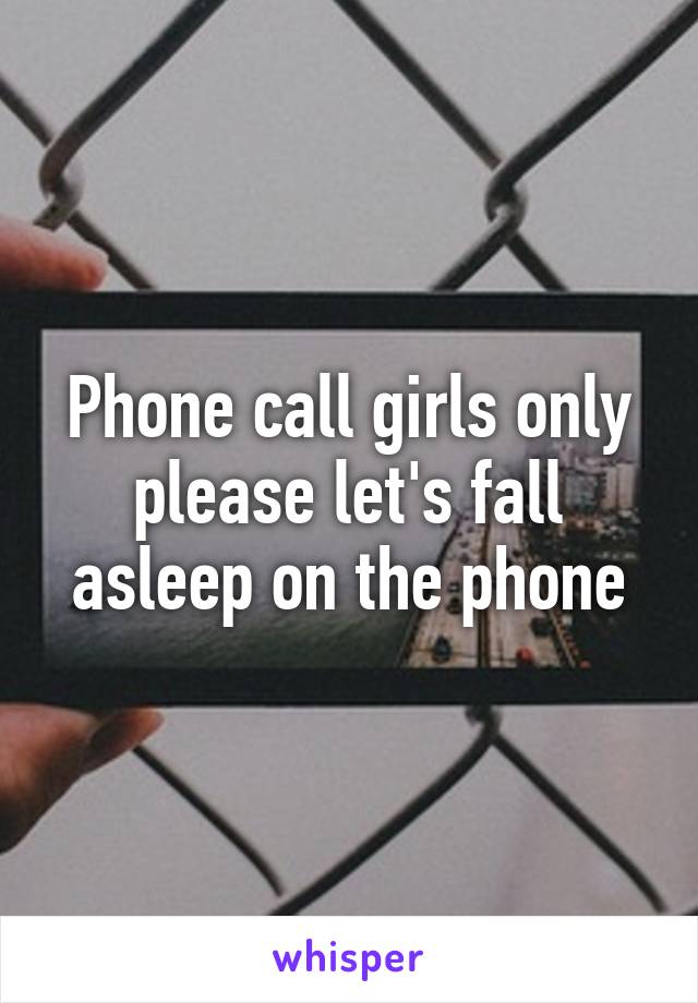 Phone call girls only please let's fall asleep on the phone