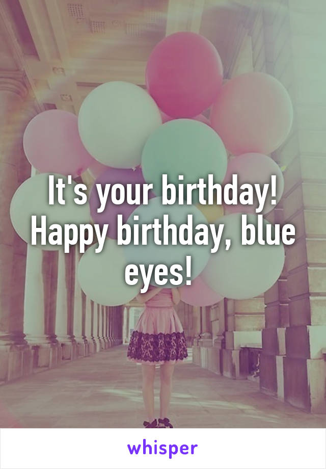 It's your birthday! Happy birthday, blue eyes! 
