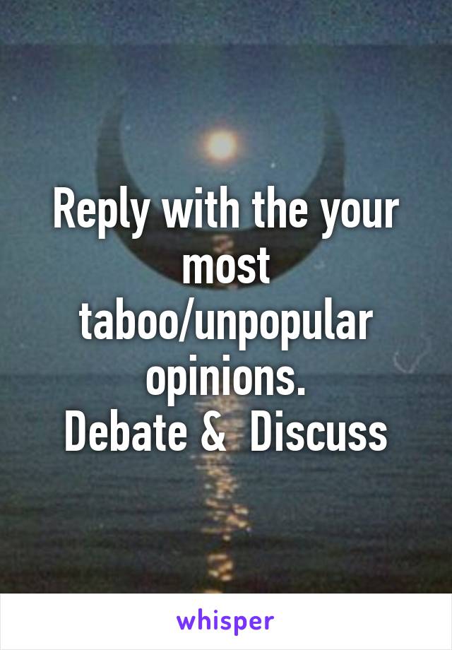 Reply with the your most taboo/unpopular opinions.
Debate &  Discuss
