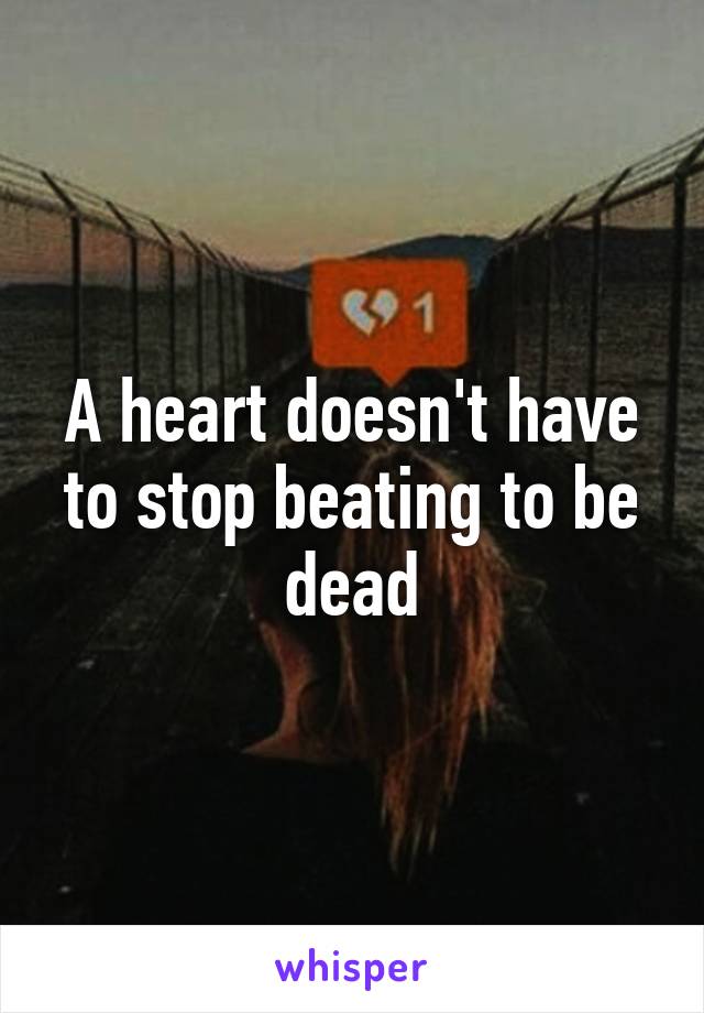 A heart doesn't have to stop beating to be dead
