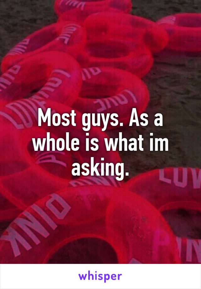 Most guys. As a whole is what im asking.