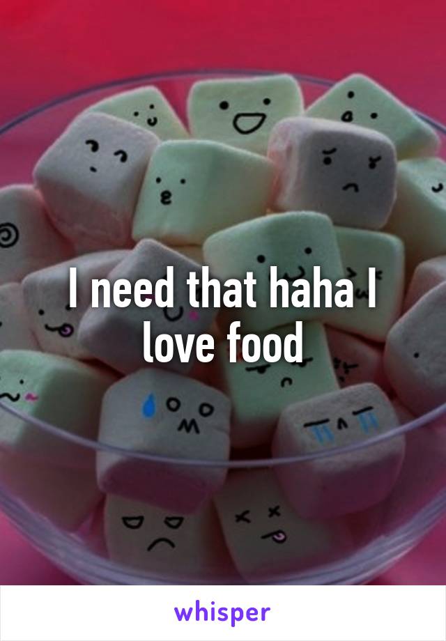 I need that haha I love food