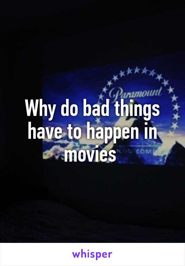 Why do bad things have to happen in movies 