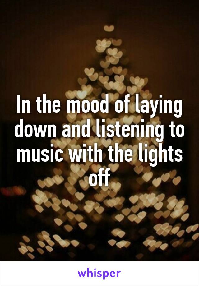 In the mood of laying down and listening to music with the lights off