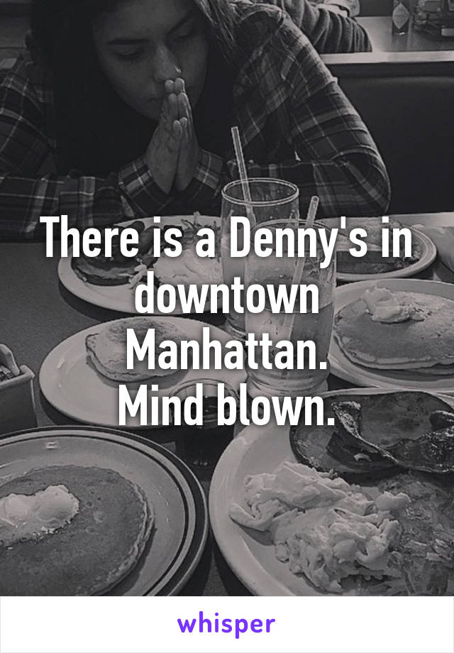 There is a Denny's in downtown Manhattan.
Mind blown.