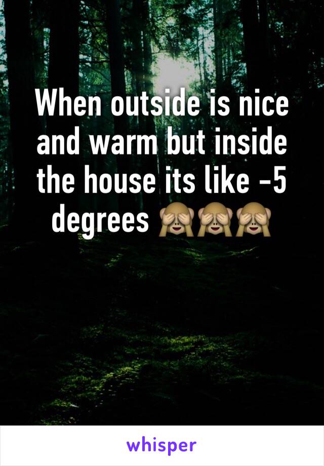 When outside is nice and warm but inside the house its like -5 degrees 🙈🙈🙈