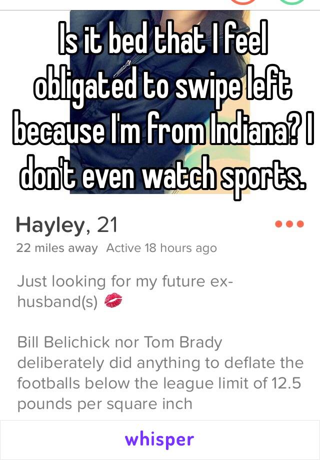 Is it bed that I feel obligated to swipe left because I'm from Indiana? I don't even watch sports. 
