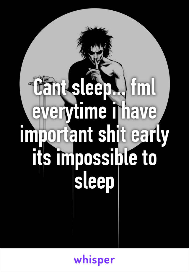 Cant sleep... fml everytime i have important shit early its impossible to sleep