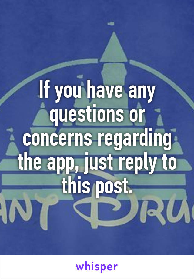 If you have any questions or concerns regarding the app, just reply to this post.