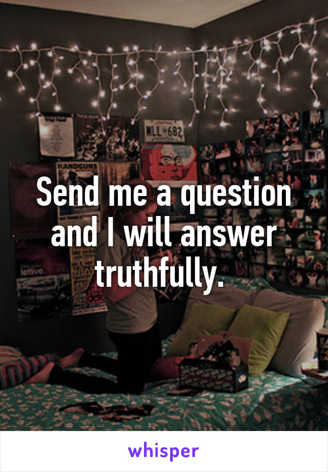 Send me a question and I will answer truthfully. 