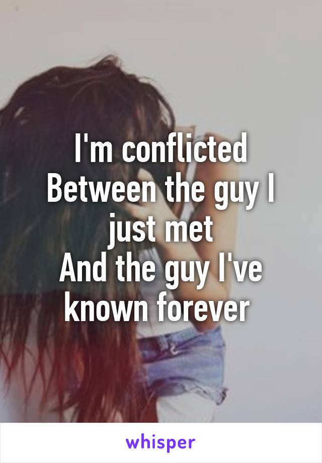 I'm conflicted
Between the guy I just met
And the guy I've known forever 