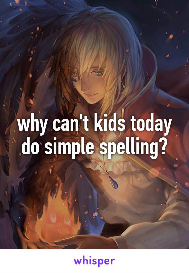 why can't kids today do simple spelling?