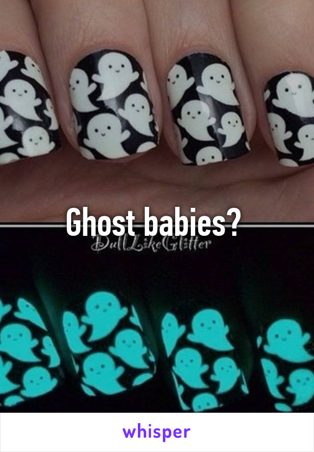Ghost babies? 