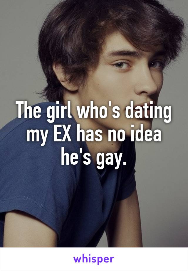The girl who's dating my EX has no idea he's gay.