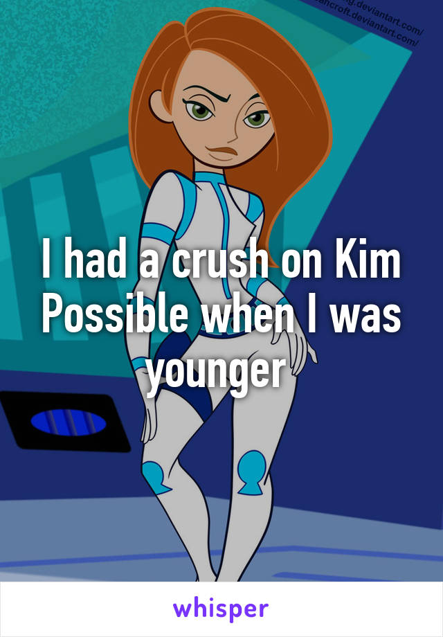 I had a crush on Kim Possible when I was younger 