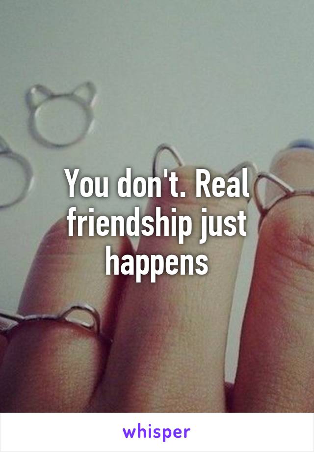 You don't. Real friendship just happens