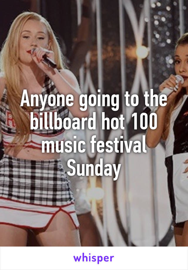 Anyone going to the billboard hot 100 music festival Sunday