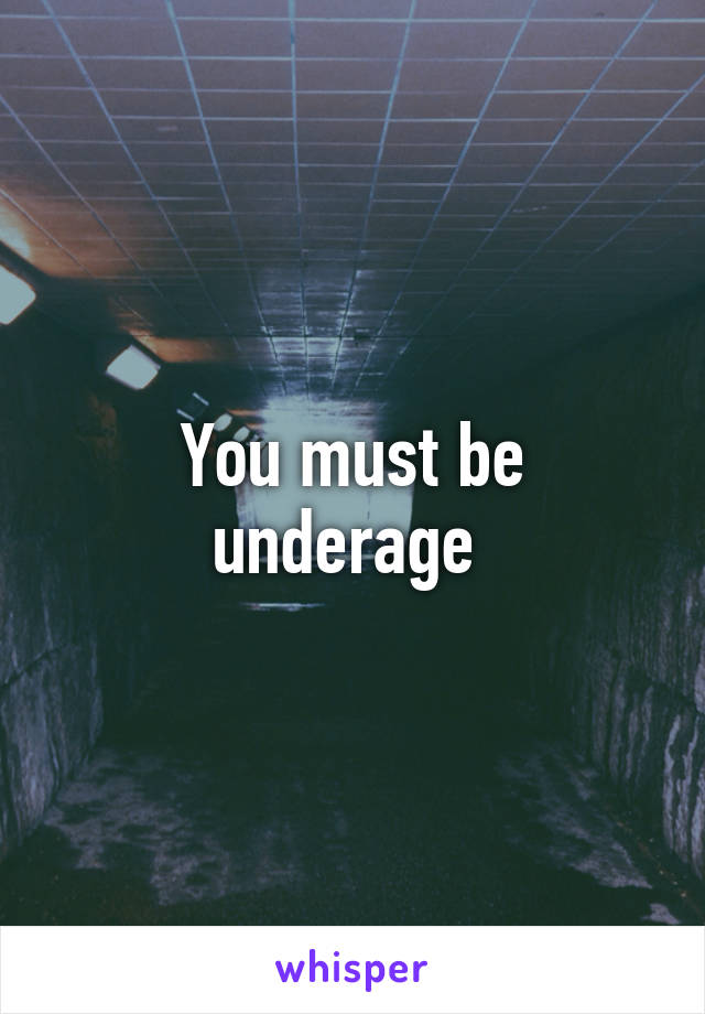 You must be underage 