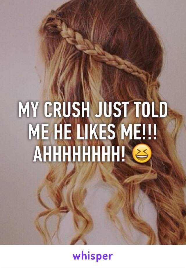 MY CRUSH JUST TOLD ME HE LIKES ME!!!AHHHHHHHH! 😆
