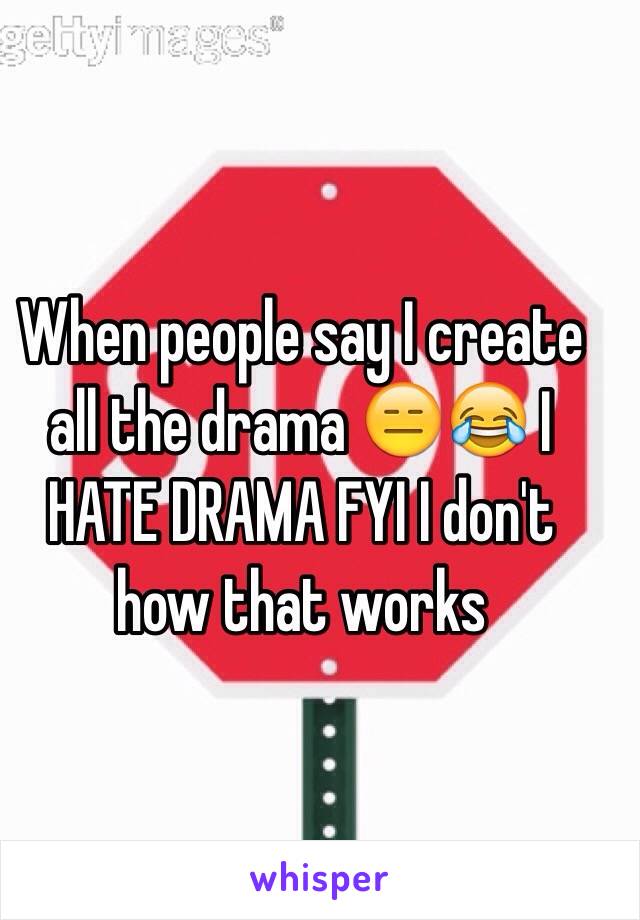 When people say I create all the drama 😑😂 I HATE DRAMA FYI I don't how that works 