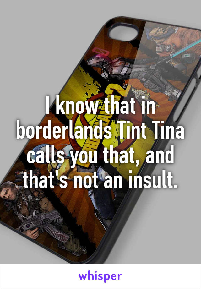 I know that in borderlands Tint Tina calls you that, and that's not an insult.