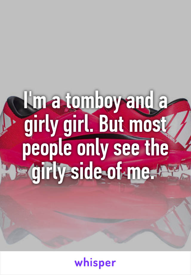 I'm a tomboy and a girly girl. But most people only see the girly side of me. 