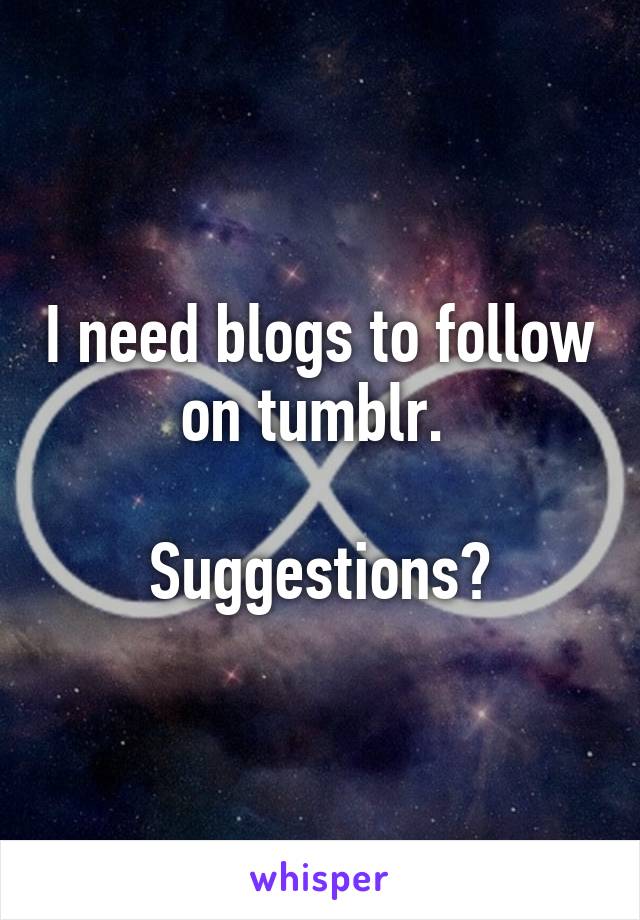 I need blogs to follow on tumblr. 

Suggestions?
