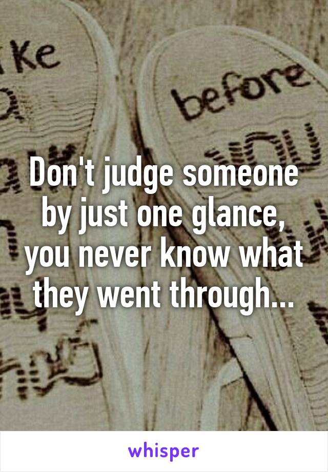 Don't judge someone by just one glance, you never know what they went through...