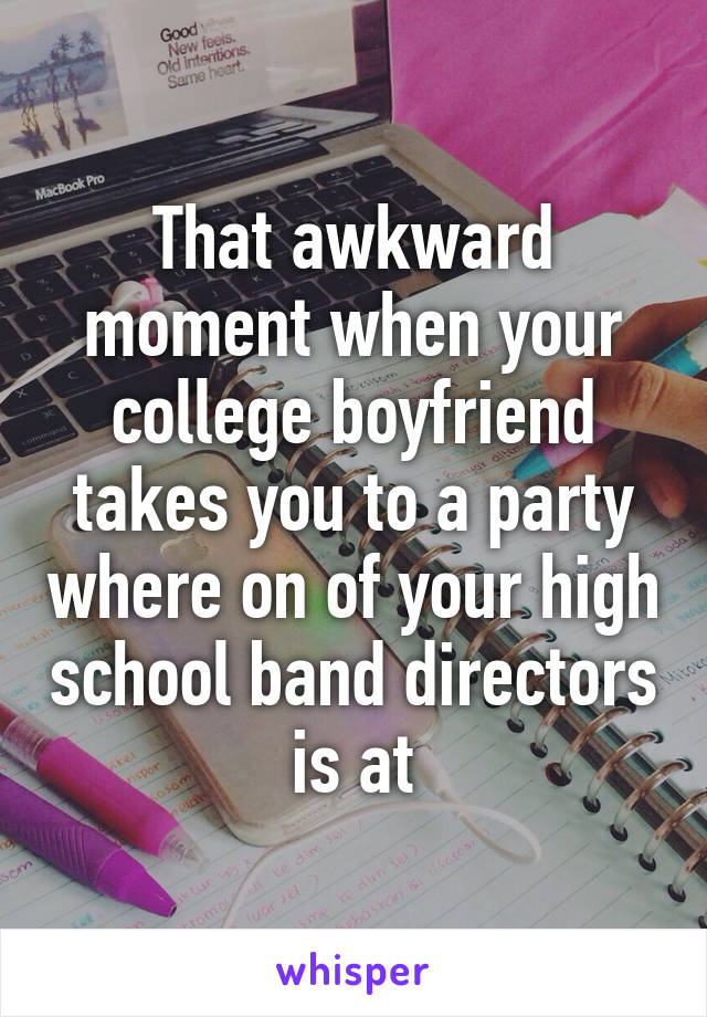 That awkward moment when your college boyfriend takes you to a party where on of your high school band directors is at