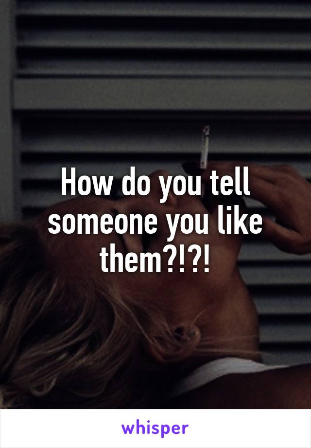 How do you tell someone you like them?!?!