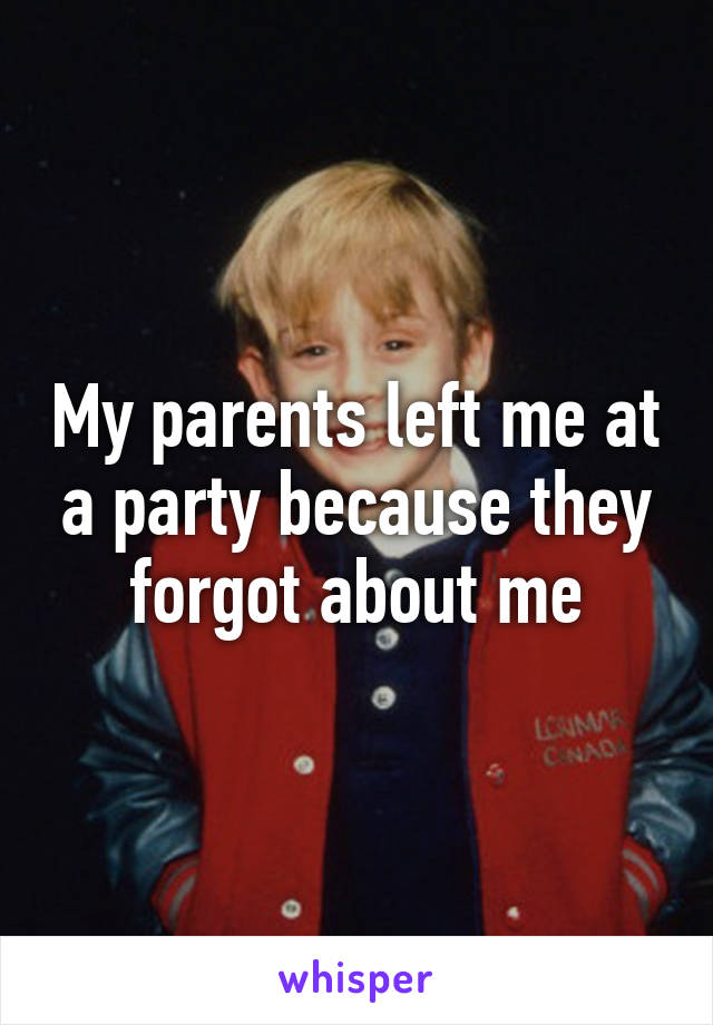 My parents left me at a party because they forgot about me