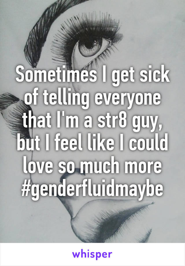 Sometimes I get sick of telling everyone that I'm a str8 guy, but I feel like I could love so much more
#genderfluidmaybe
