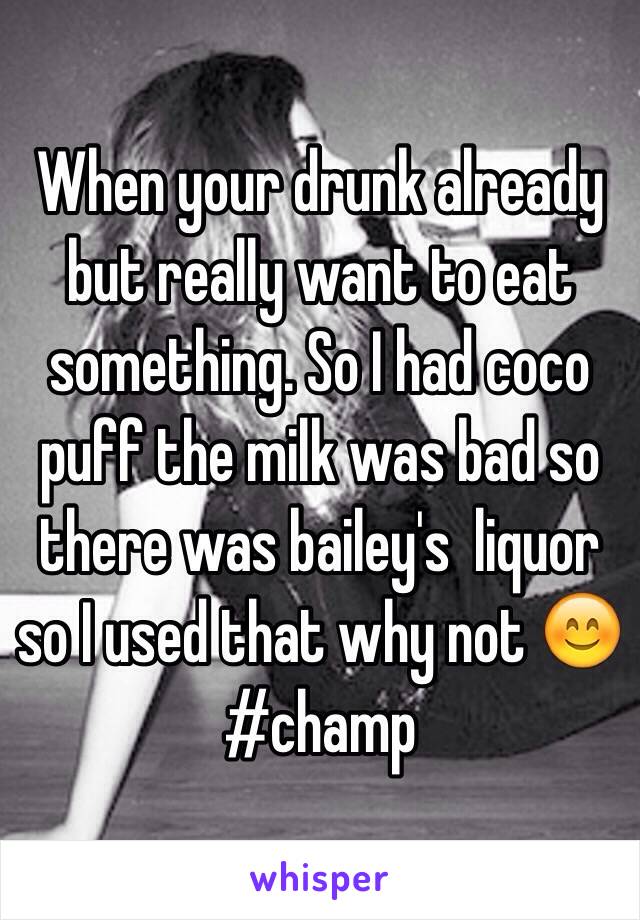 When your drunk already but really want to eat something. So I had coco puff the milk was bad so there was bailey's  liquor so I used that why not 😊
#champ