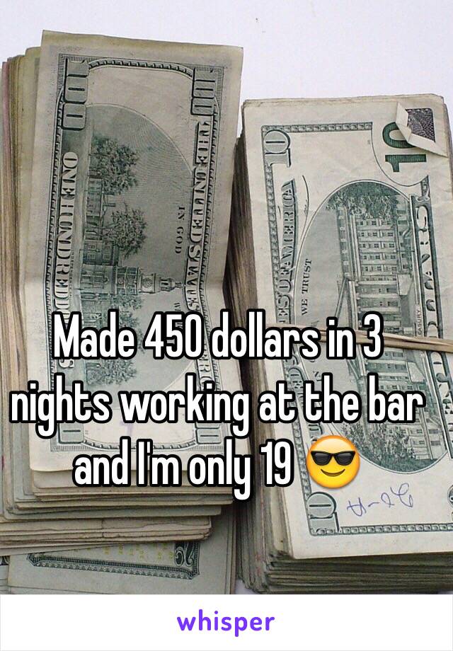 Made 450 dollars in 3 nights working at the bar and I'm only 19 😎