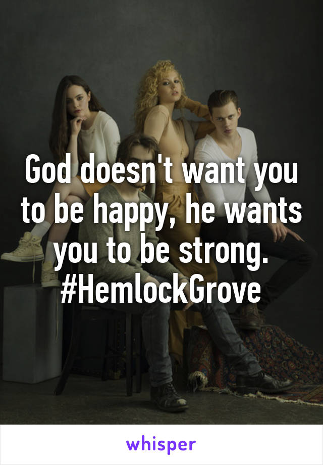 God doesn't want you to be happy, he wants you to be strong.
#HemlockGrove