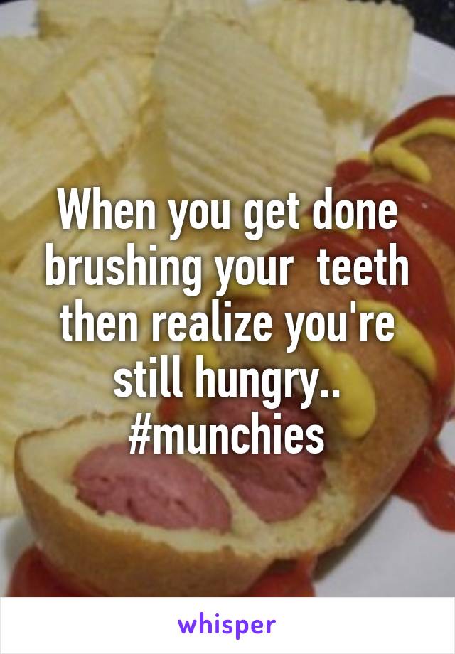 When you get done brushing your  teeth then realize you're still hungry.. #munchies