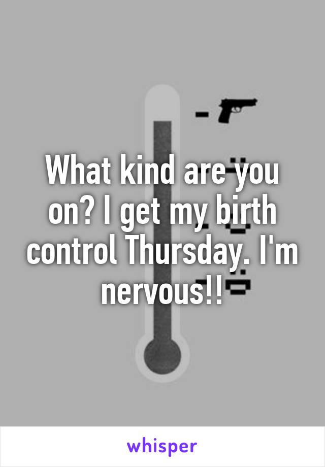 What kind are you on? I get my birth control Thursday. I'm nervous!!