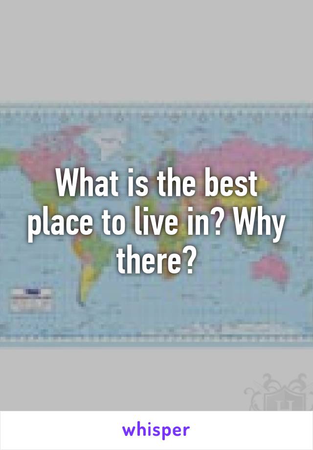 What is the best place to live in? Why there?