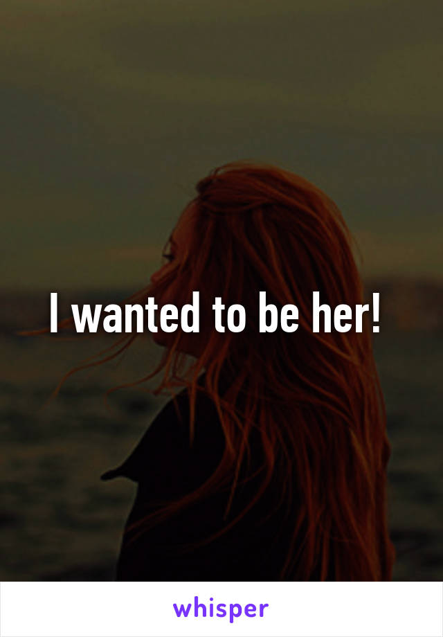 I wanted to be her! 