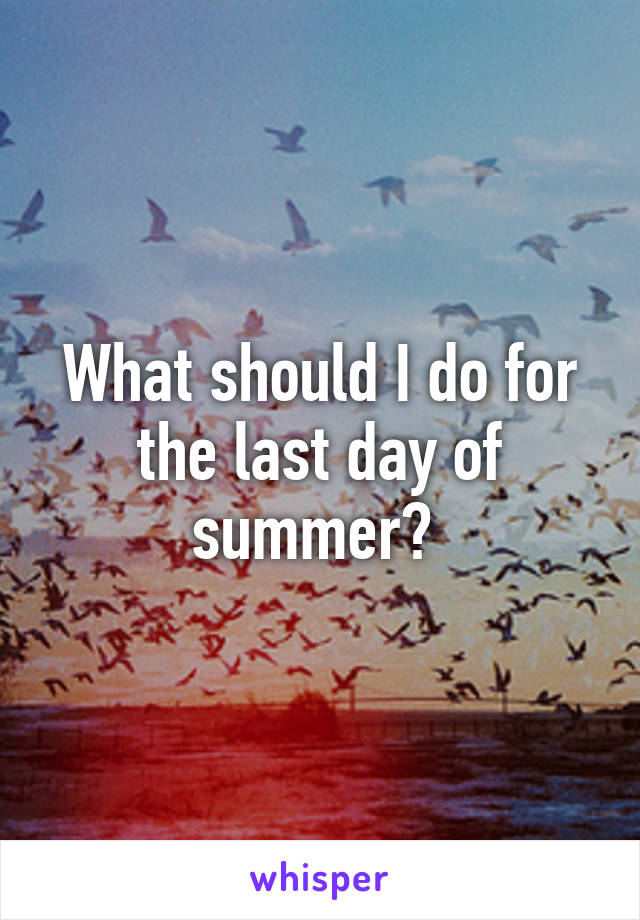 What should I do for the last day of summer? 
