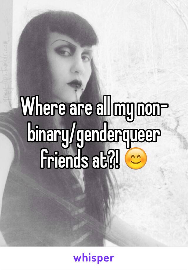 Where are all my non-binary/genderqueer friends at?! 😊
