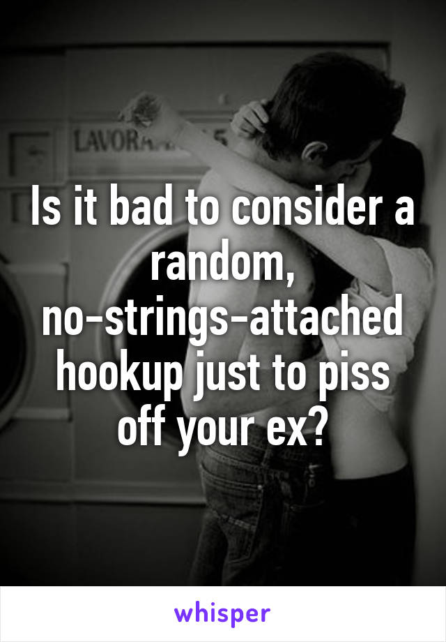 Is it bad to consider a random, no-strings-attached hookup just to piss off your ex?