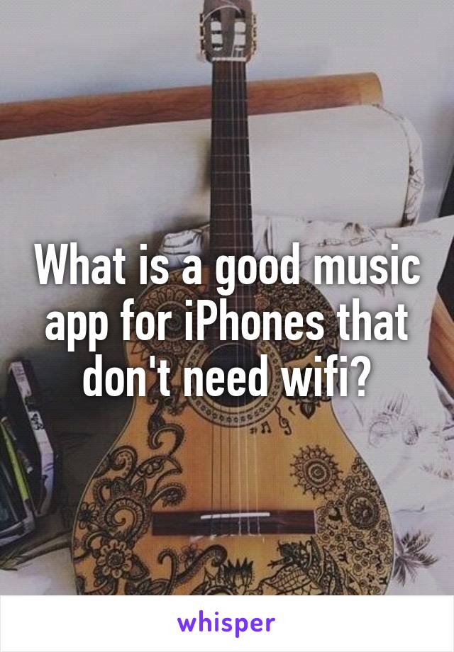 What is a good music app for iPhones that don't need wifi?