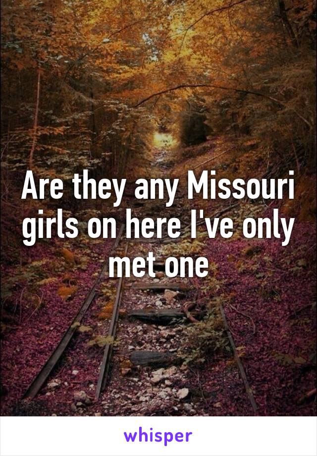 Are they any Missouri girls on here I've only met one