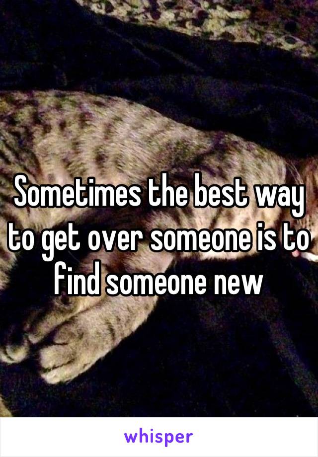 Sometimes the best way to get over someone is to find someone new